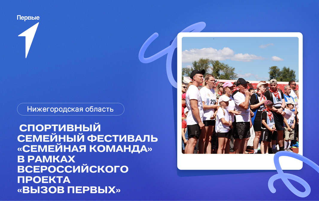 Спортивный семейный фестиваль «Семейная команда» в рамках Всероссийского проекта «Вызов Первых». Нижегородская область